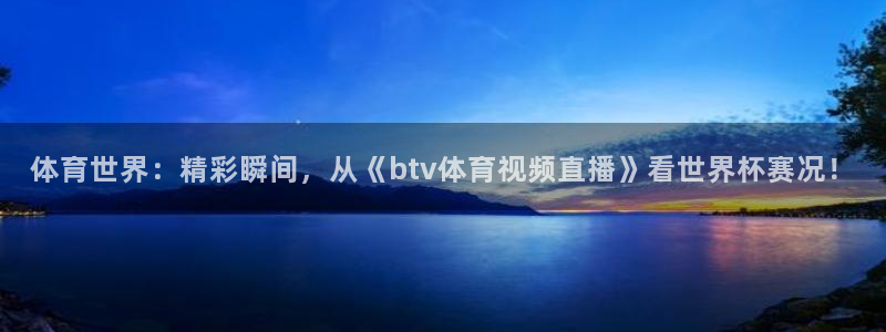 体育世界：精彩瞬间，从《btv体育视频直播》看世界杯赛况！