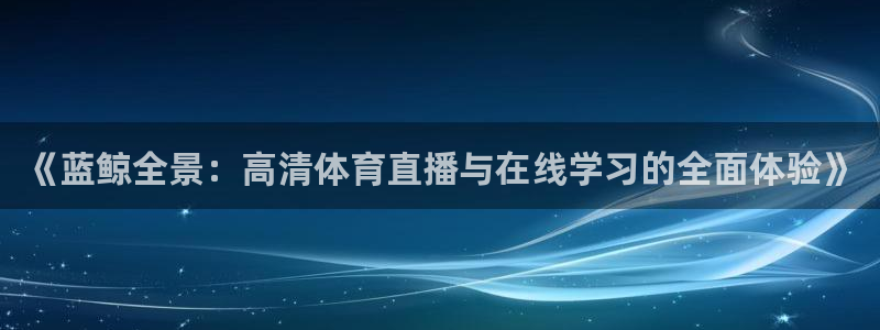 《蓝鲸全景：高清体育直播与在线学习的全面体验》