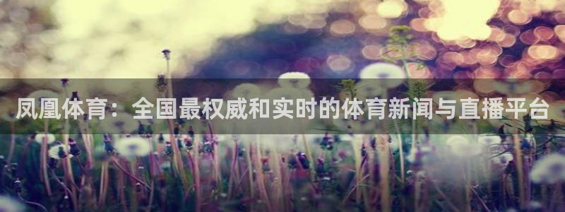 凤凰体育：全国最权威和实时的体育新闻与直播平台