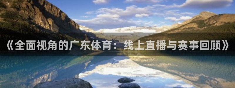 《全面视角的广东体育：线上直播与赛事回顾》