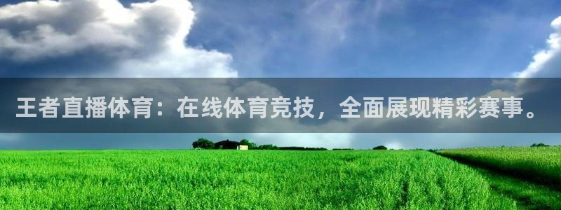 王者直播体育：在线体育竞技，全面展现精彩赛事。