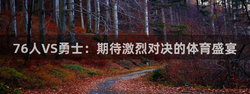 76人VS勇士：期待激烈对决的体育盛宴